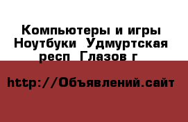 Компьютеры и игры Ноутбуки. Удмуртская респ.,Глазов г.